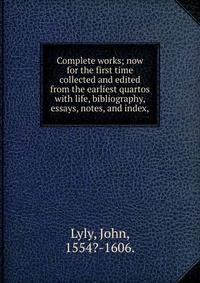 Complete works; now for the first time collected and edited from the earliest quartos with life, bibliography, essays, notes, and index,