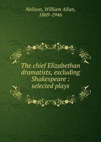 The chief Elizabethan dramatists, excluding Shakespeare : selected plays