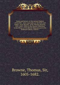 Notes and letters on the natural history of Norfolk : more especially on the birds and fishes : from the Mss. of Sir Thomas Browne, M.D. (1605-1682) in the Sloane Collection in the library of the British Museum and in the Bodleian Library, Oxford /