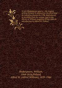 A new Shakespeare quarto : the tragedy of King Richard II, printed for the third time by Valentine Simmes in 1598. Reproduced in facsimile from the unique copy in the library of William Augustus White, with an introduction by Alfred W. Pollard
