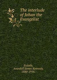 The interlude of Johan the Evangelist.