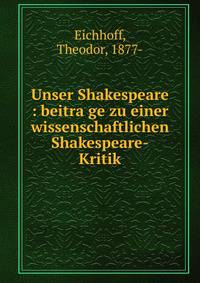 Unser Shakespeare : beitra?ge zu einer wissenschaftlichen Shakespeare-Kritik