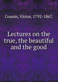 Lectures on the true, the beautiful and the good