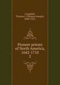 Pioneer priests of North America, 1642-1710. 2