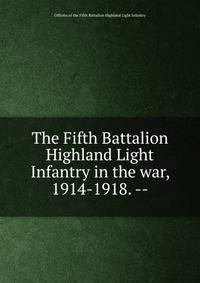 The Fifth Battalion Highland Light Infantry in the war, 1914-1918. --