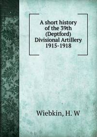 A short history of the 39th (Deptford) Divisional Artillery 1915-1918
