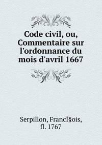 Code civil, ou, Commentaire sur l'ordonnance du mois d'avril 1667