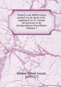 Traite??s sur diffe??rentes matie??res de droit civil : applique??es a?? l'usage du barreau et de jurisprudence franc?§aise Volume 1
