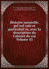 Histoire naturelle, geI?neI?rale et particulieI?re, avec la description du Cabinet du roy Volume 43