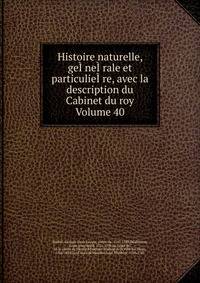 Histoire naturelle, geI?neI?rale et particulieI?re, avec la description du Cabinet du roy Volume 40