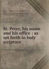 St. Peter, his name and his office : as set forth in holy scripture