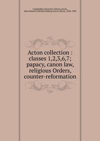Acton collection : classes 1,2,3,6,7; papacy, canon law, religious Orders, counter-reformation