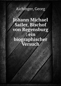 Johann Michael Sailer, Bischof von Regensburg : ein biographischer Versuch