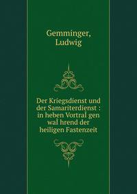 Der Kriegsdienst und der Samariterdienst : in heben Vortra??gen wa??hrend der heiligen Fastenzeit