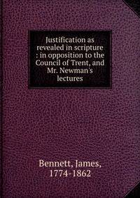 Justification as revealed in scripture : in opposition to the Council of Trent, and Mr. Newman's lectures