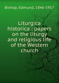 Liturgica historica : papers on the liturgy and religious life of the Western church