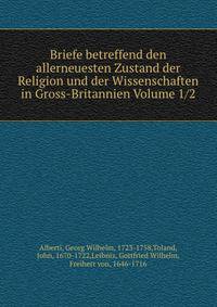 Briefe betreffend den allerneuesten Zustand der Religion und der Wissenschaften in Gross-Britannien Volume 1 2