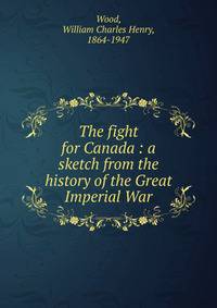The fight for Canada : a sketch from the history of the Great Imperial War