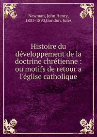 Histoire du de?veloppement de la doctrine chre?tienne : ou motifs de retour a l'e?glise catholique