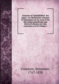 L'histoire et l'infaillibilite?? des papes : ou, Recherches critiques et historiques sur les actes et les de??cisions pontificales que divers e??crivains ont crus contraires a la foi Volume 1
