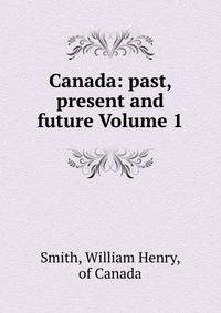 Canada: past, present and future Volume 1