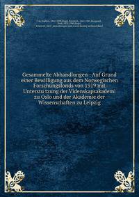 Gesammelte Abhandlungen : Auf Grund einer Bewilligung aus dem Norwegischen Forschungsfonds von 1919 mit Unterstu?tzung der Videnskapsakademi zu Oslo und der Akademie der Wissenschaften zu Leipzig
