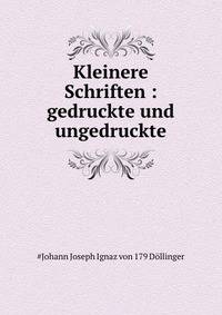 Kleinere Schriften : gedruckte und ungedruckte