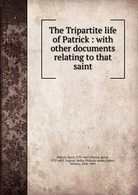 The Tripartite life of Patrick : with other documents relating to that saint