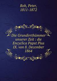 Die Grundirrth?mmer unserer Zeit : die Encyclica Papst Pius IX. von 8. December 1864