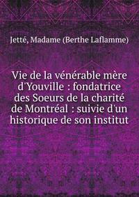 Vie de la v?n?rable m?re d'Youville : fondatrice des Soeurs de la charit? de Montr?al : suivie d'un historique de son institut