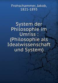 System der Philosophie im Umriss : (Philosophie als Idealwissenschaft und System)