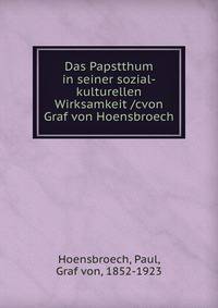 Das Papstthum in seiner sozial-kulturellen Wirksamkeit /cvon Graf von Hoensbroech