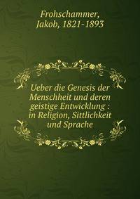Ueber die Genesis der Menschheit und deren geistige Entwicklung : in Religion, Sittlichkeit und Sprache