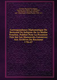 Correspondance Diplomatique De Bertrand De Salignac De La Mothe Fenelon. Publiee Pour La Premiere Fois Sur Les Manuscrits Conserves Aux Archives Du Royaume. 1 No.67
