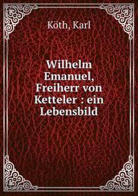 Wilhelm Emanuel, Freiherr von Ketteler : ein Lebensbild