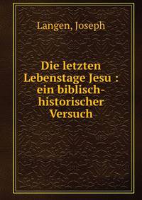 Die letzten Lebenstage Jesu : ein biblisch-historischer Versuch