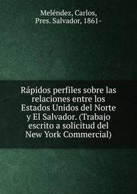 Rapidos perfiles sobre las relaciones entre los Estados Unidos del Norte y El Salvador. (Trabajo escrito a solicitud del New York Commercial)