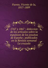1767 y 1867 : doleccion de los art?culos sobre la espulsion de los jesuitas de Espa?a ; publicados en la Revista semanal La cruzada