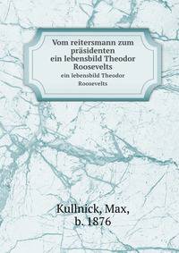 Vom reitersmann zum prsidenten. ein lebensbild Theodor Roosevelts