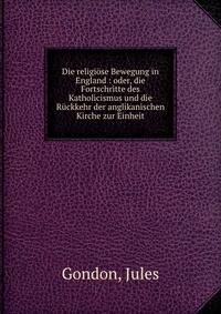 Die religi?se Bewegung in England : oder, die Fortschritte des Katholicismus und die R?ckkehr der anglikanischen Kirche zur Einheit