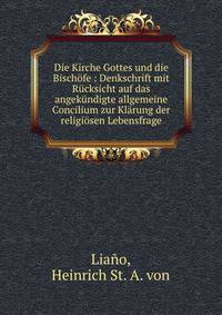 Die Kirche Gottes und die Bisch?fe : Denkschrift mit R?cksicht auf das angek?ndigte allgemeine Concilium zur Kl?rung der religi?sen Lebensfrage