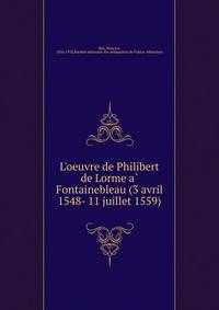 L'oeuvre de Philibert de Lorme a? Fontainebleau (3 avril 1548- 11 juillet 1559)