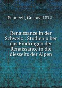 Renaissance in der Schweiz : Studien u?ber das Eindringen der Renaissance in die diesseits der Alpen