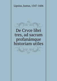 De Crvce libri tres, ad sacram profana?mque historiam utiles