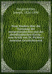 Neue Studien ?ber die Trennung der morgenl?ndischen und der abendl?ndischen Kirche : eine Kritik von Dr. Pichler's neuesten Geschichtswerk