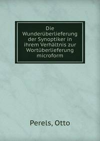 Die Wunder?berlieferung der Synoptiker in ihrem Verh?ltnis zur Wort?berlieferung microform
