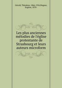Les plus anciennes m?lodies de l'?glise protestante de Strasbourg et leurs auteurs microform