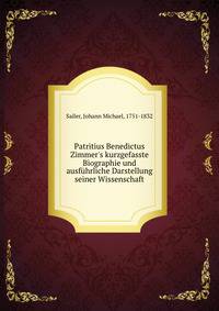 Patritius Benedictus Zimmer's kurzgefasste Biographie und ausf?hrliche Darstellung seiner Wissenschaft