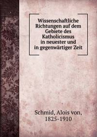 Wissenschaftliche Richtungen auf dem Gebiete des Katholicismus in neuester und in gegenwartiger Zeit