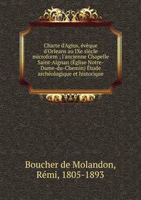 Charte d'Agius, ?v?que d'Orleans au IXe si?cle microform ; l'ancienne Chapelle Saint-Aignan (?glise Notre-Dame-du-Chemin) ?tude arch?ologique et historique
